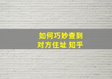 如何巧妙查到对方住址 知乎